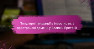Популярні тенденції в інвестиціях в прострочені домени у Великій Британії
