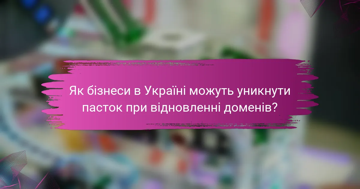 Як бізнеси в Україні можуть уникнути пасток при відновленні доменів?