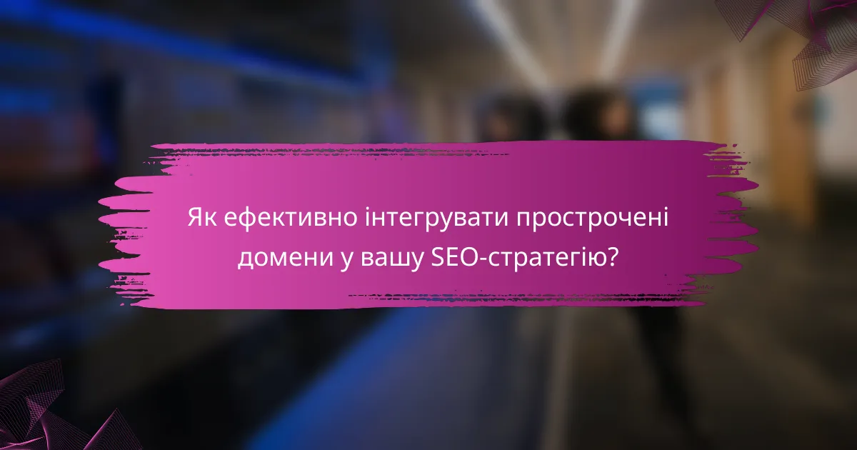 Як ефективно інтегрувати прострочені домени у вашу SEO-стратегію?