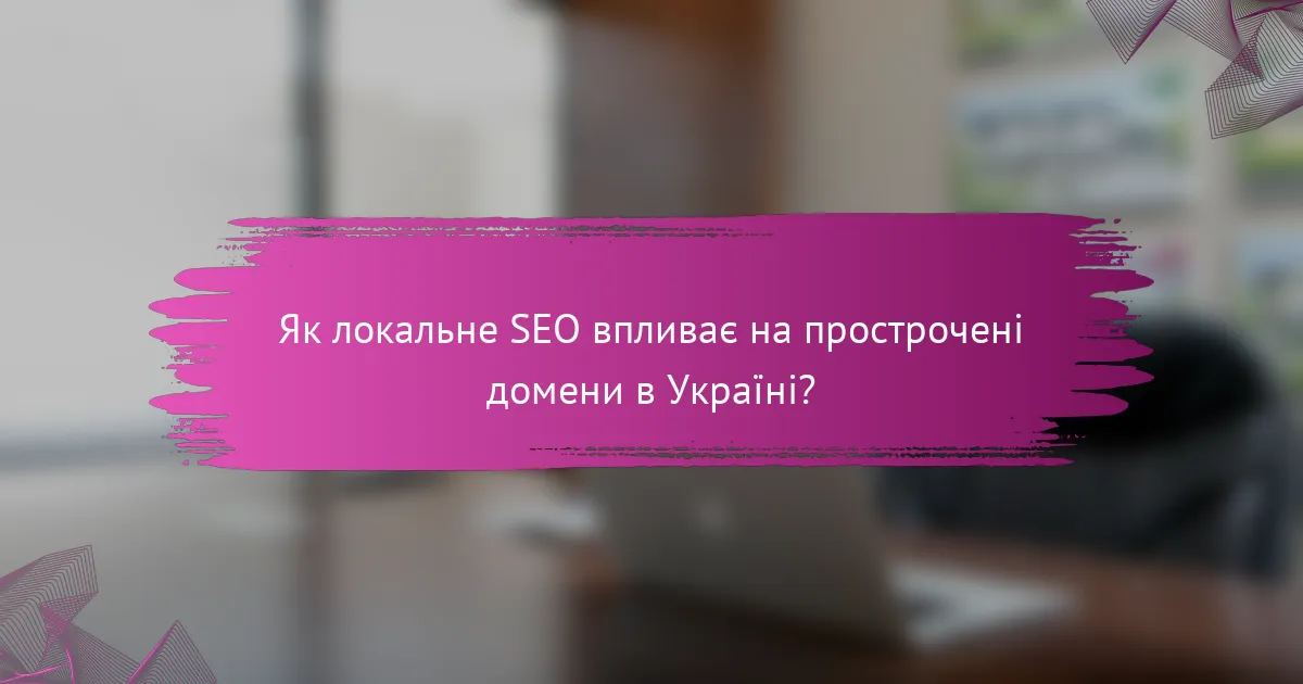 Як локальне SEO впливає на прострочені домени в Україні?