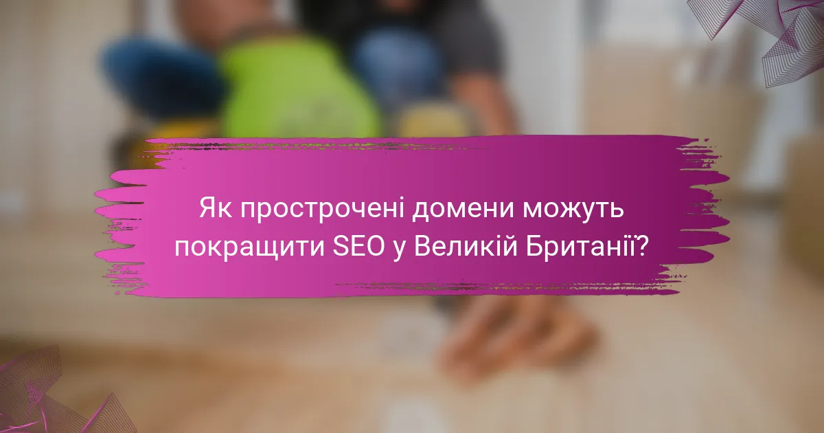 Як прострочені домени можуть покращити SEO у Великій Британії?