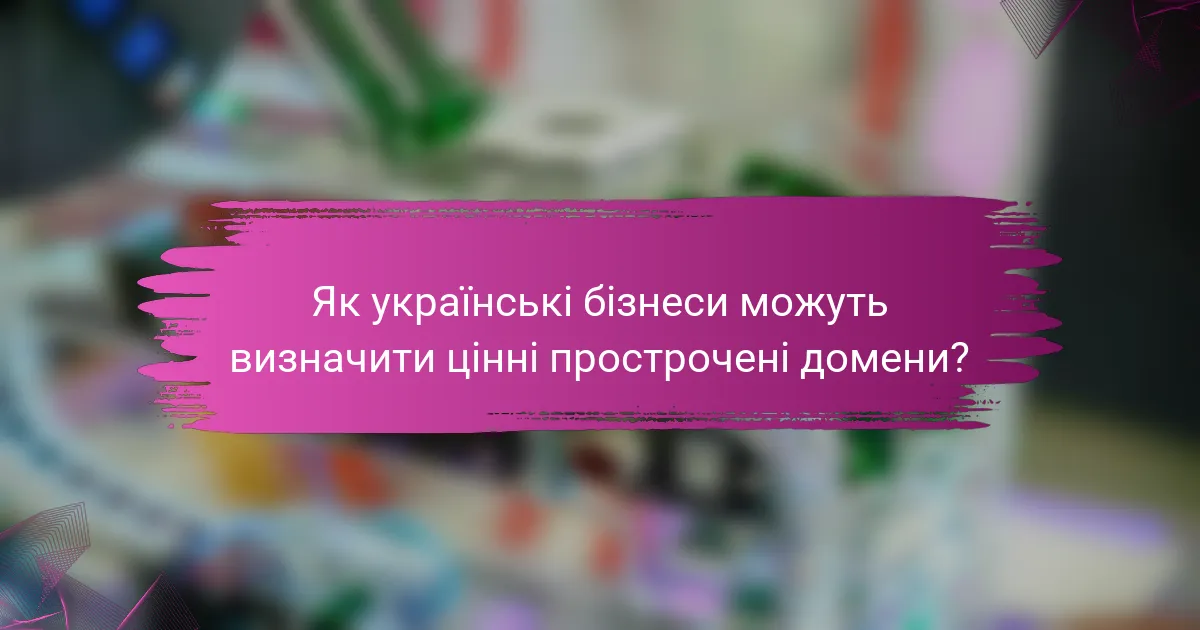 Як українські бізнеси можуть визначити цінні прострочені домени?