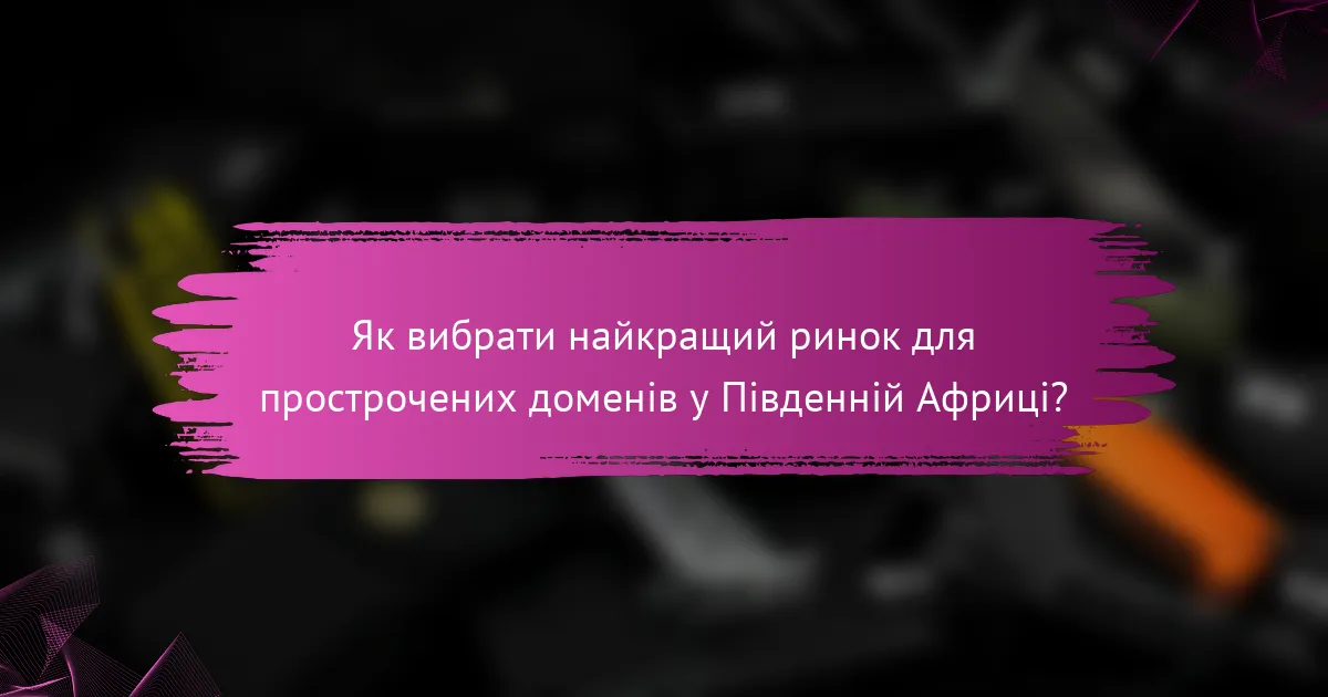 Як вибрати найкращий ринок для прострочених доменів у Південній Африці?
