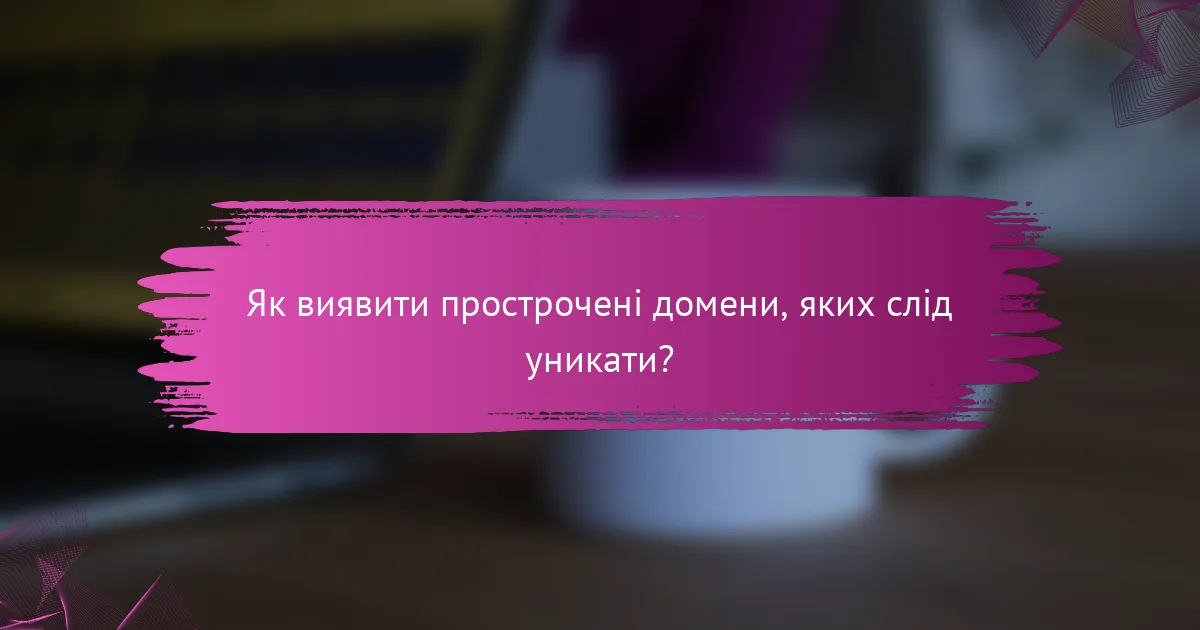 Як виявити прострочені домени, яких слід уникати?