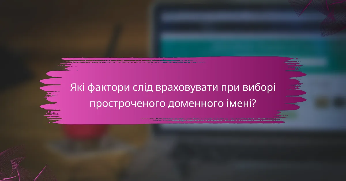 Які фактори слід враховувати при виборі простроченого доменного імені?