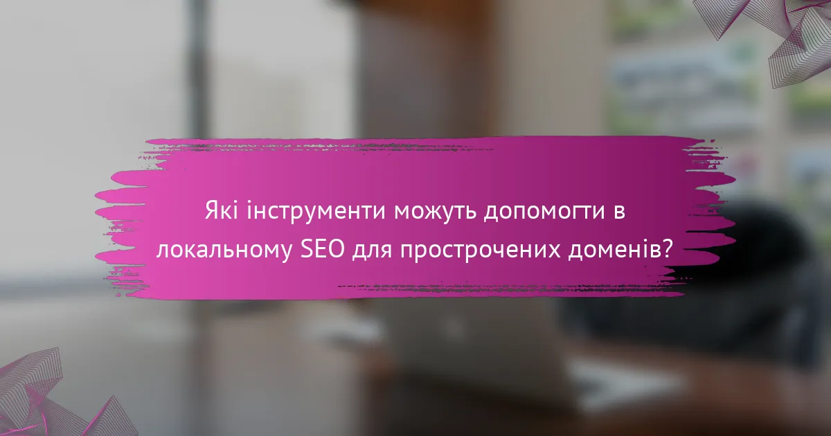 Які інструменти можуть допомогти в локальному SEO для прострочених доменів?