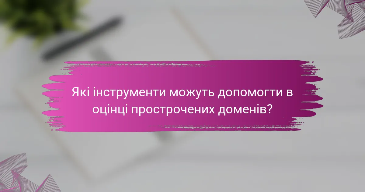 Які інструменти можуть допомогти в оцінці прострочених доменів?