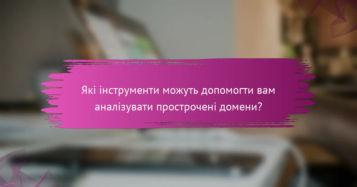 Які інструменти можуть допомогти вам аналізувати прострочені домени?