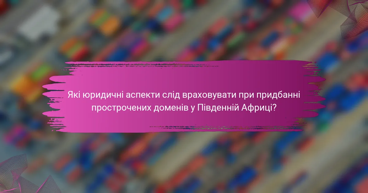 Які юридичні аспекти слід враховувати при придбанні прострочених доменів у Південній Африці?