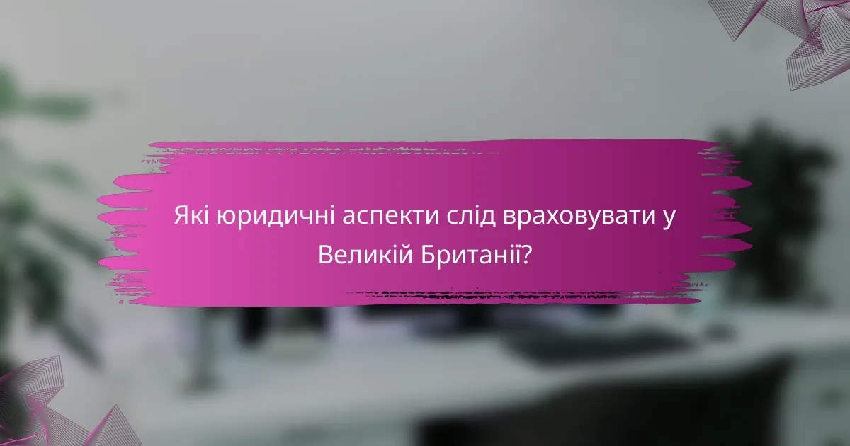 Які юридичні аспекти слід враховувати у Великій Британії?