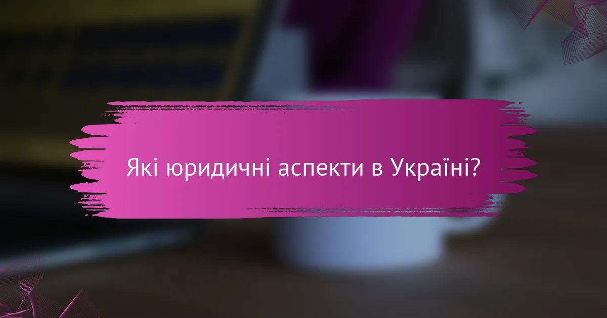 Які юридичні аспекти в Україні?