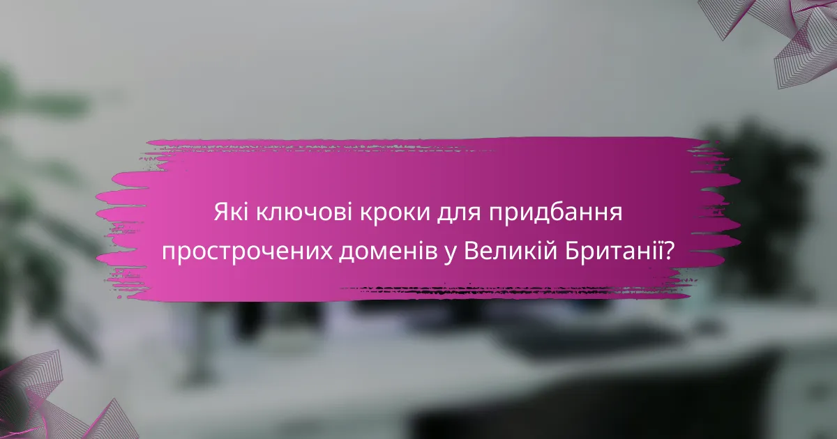Які ключові кроки для придбання прострочених доменів у Великій Британії?