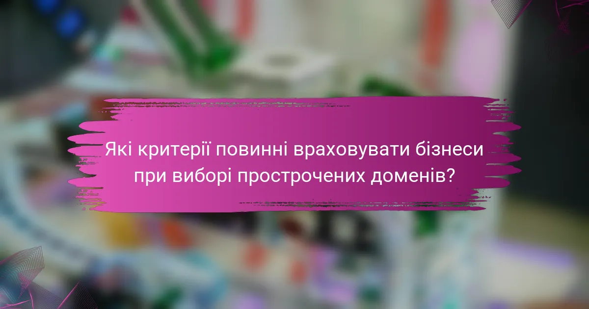 Які критерії повинні враховувати бізнеси при виборі прострочених доменів?