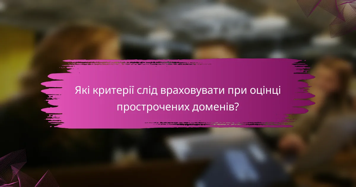 Які критерії слід враховувати при оцінці прострочених доменів?