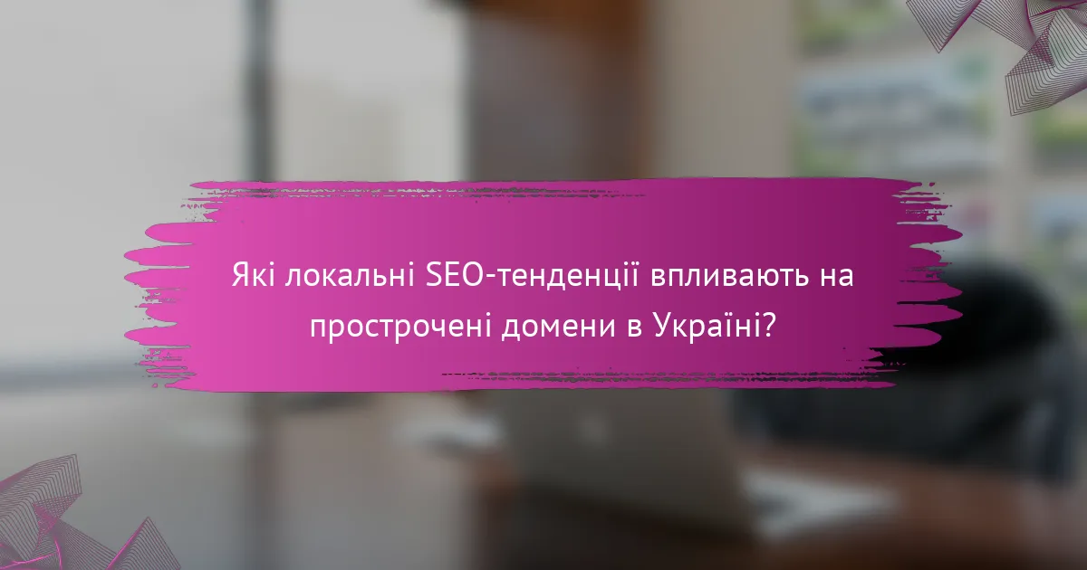 Які локальні SEO-тенденції впливають на прострочені домени в Україні?