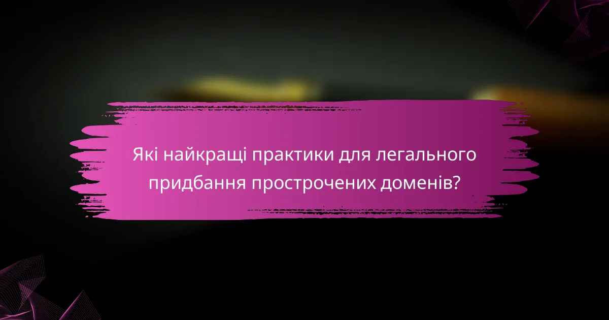 Які найкращі практики для легального придбання прострочених доменів?