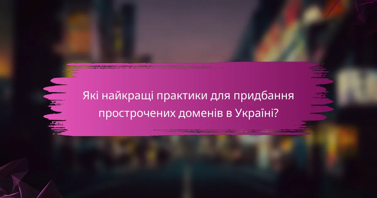 Які найкращі практики для придбання прострочених доменів в Україні?