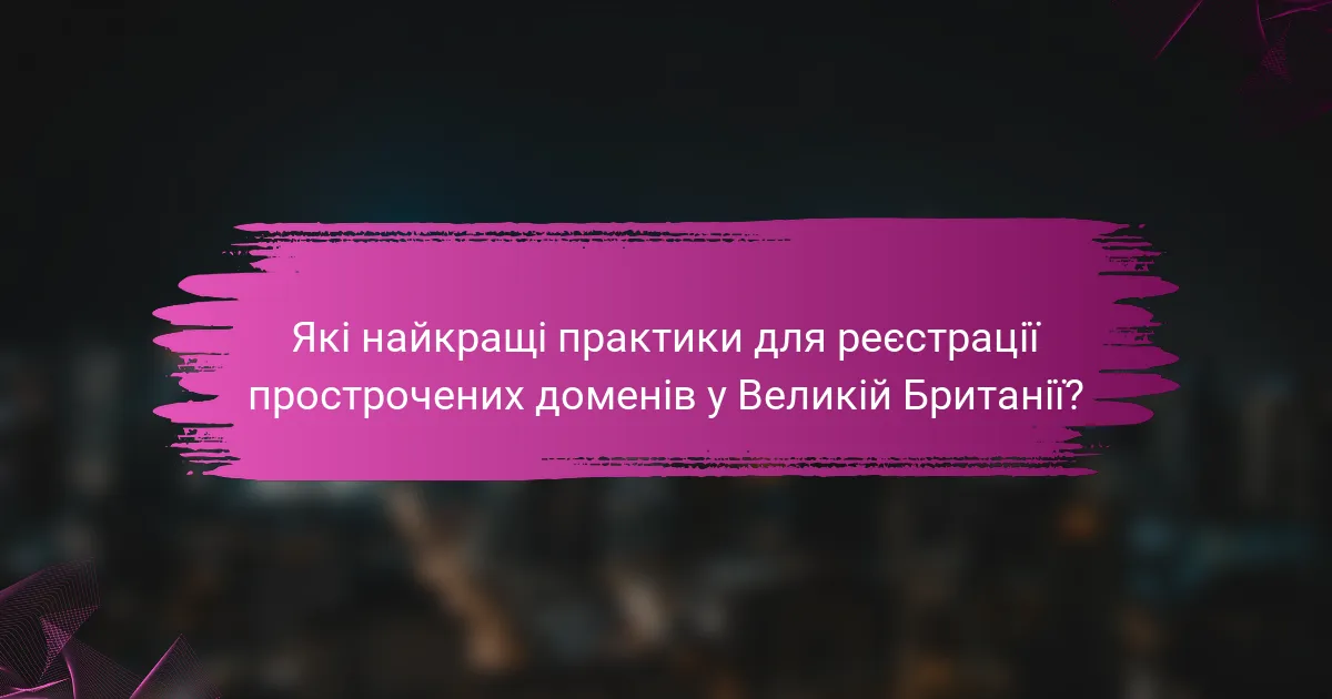 Які найкращі практики для реєстрації прострочених доменів у Великій Британії?