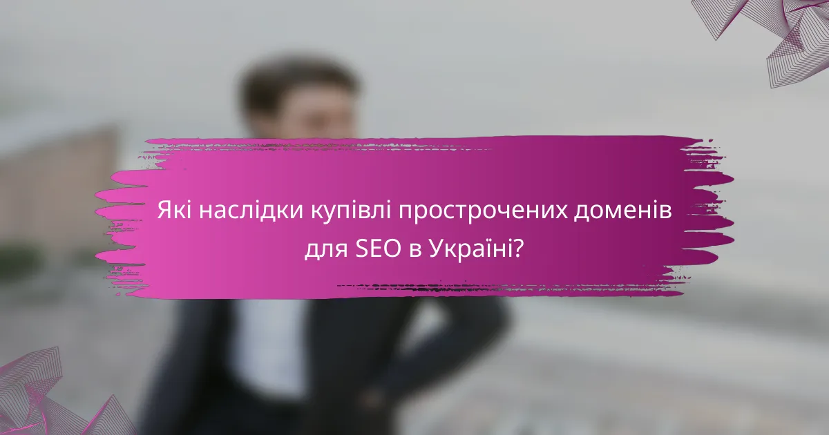 Які наслідки купівлі прострочених доменів для SEO в Україні?