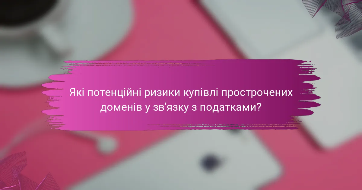 Які потенційні ризики купівлі прострочених доменів у зв'язку з податками?