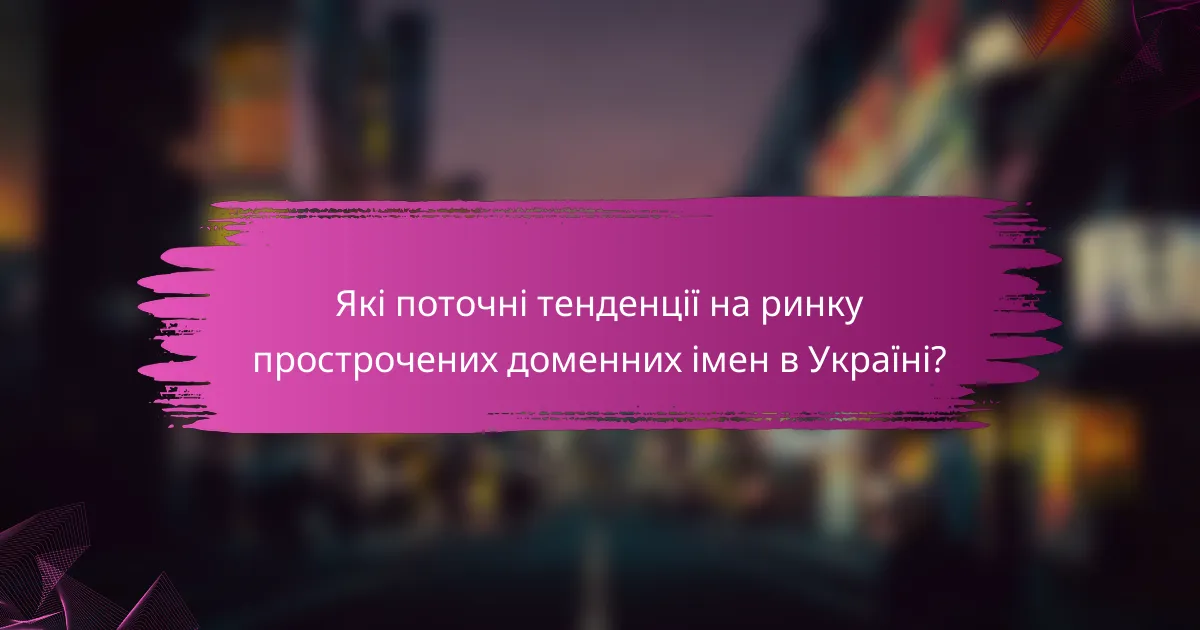Які поточні тенденції на ринку прострочених доменних імен в Україні?