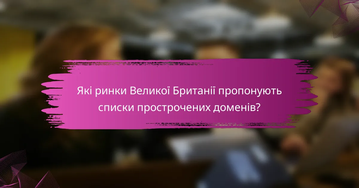 Які ринки Великої Британії пропонують списки прострочених доменів?
