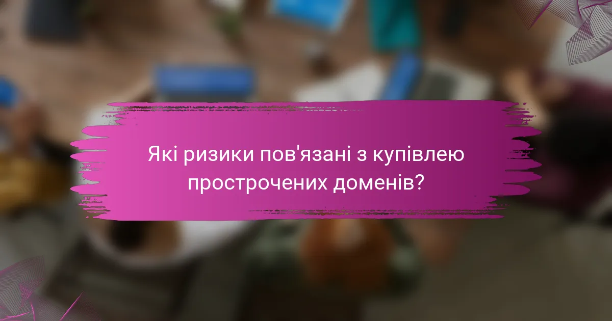 Які ризики пов'язані з купівлею прострочених доменів?