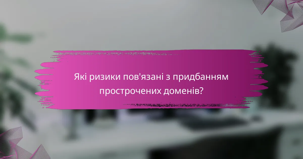 Які ризики пов'язані з придбанням прострочених доменів?