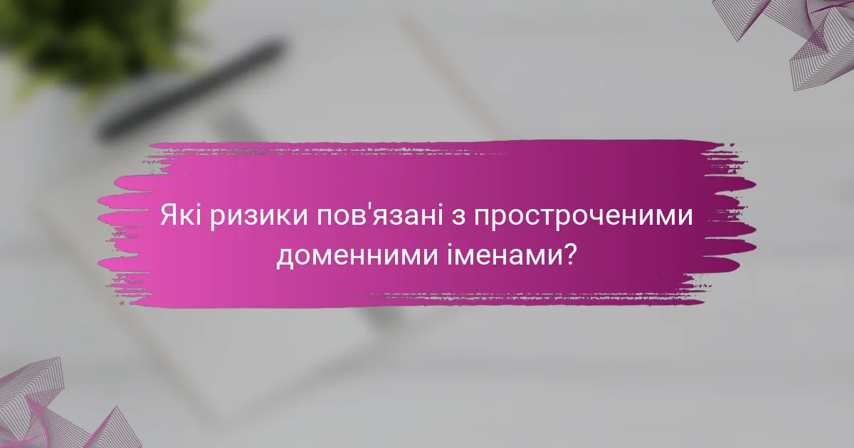 Які ризики пов'язані з простроченими доменними іменами?