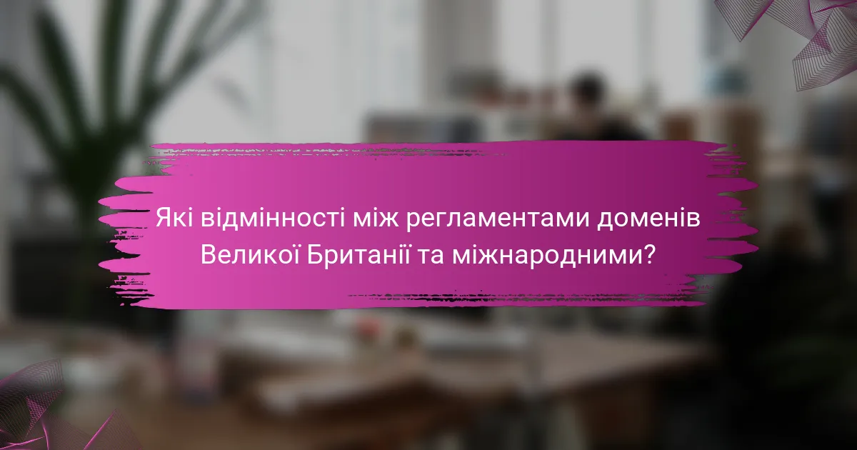 Які відмінності між регламентами доменів Великої Британії та міжнародними?