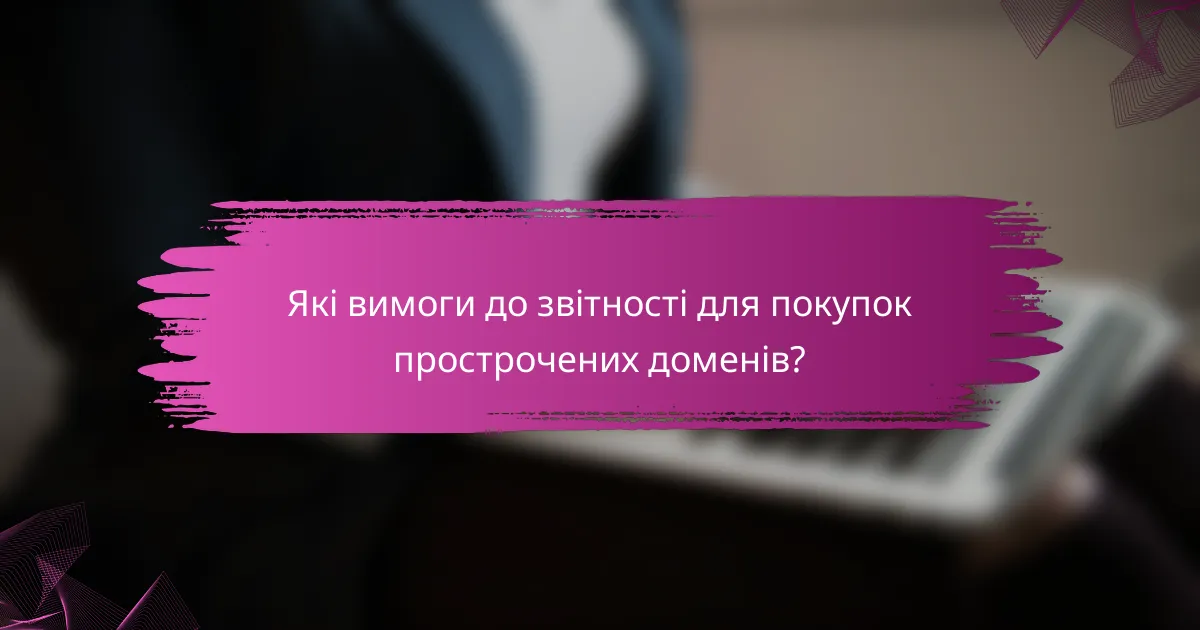 Які вимоги до звітності для покупок прострочених доменів?